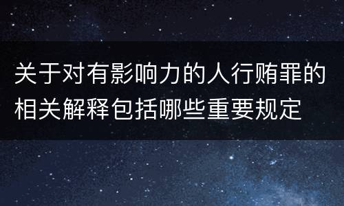 关于对有影响力的人行贿罪的相关解释包括哪些重要规定
