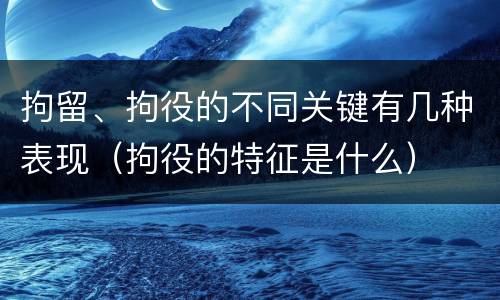拘留、拘役的不同关键有几种表现（拘役的特征是什么）