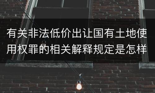 有关非法低价出让国有土地使用权罪的相关解释规定是怎样的