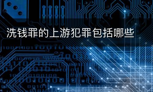 洗钱罪的上游犯罪包括哪些