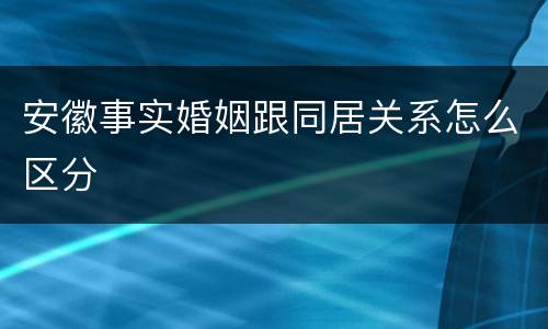安徽事实婚姻跟同居关系怎么区分