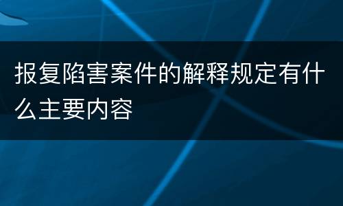 报复陷害案件的解释规定有什么主要内容