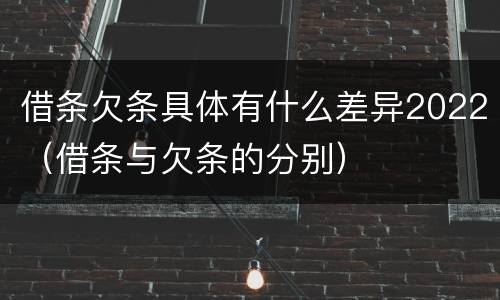 借条欠条具体有什么差异2022（借条与欠条的分别）