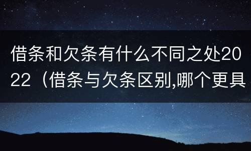 借条和欠条有什么不同之处2022（借条与欠条区别,哪个更具法律）