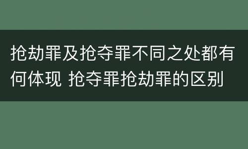 抢劫罪及抢夺罪不同之处都有何体现 抢夺罪抢劫罪的区别