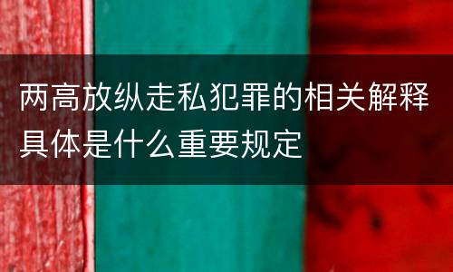 两高放纵走私犯罪的相关解释具体是什么重要规定