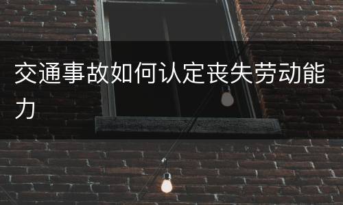交通事故如何认定丧失劳动能力