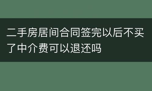 二手房居间合同签完以后不买了中介费可以退还吗