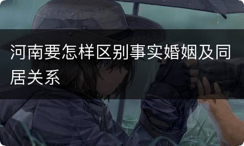 河南要怎样区别事实婚姻及同居关系