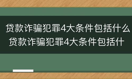 贷款诈骗犯罪4大条件包括什么 贷款诈骗犯罪4大条件包括什么呢