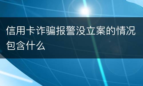 信用卡诈骗报警没立案的情况包含什么