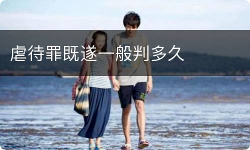 虐待罪既遂一般判多久