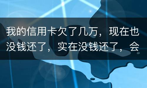 我的信用卡欠了几万，现在也没钱还了，实在没钱还了，会不会被告诈骗啊
