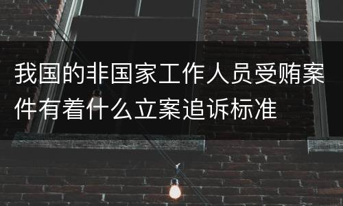 我国的非国家工作人员受贿案件有着什么立案追诉标准