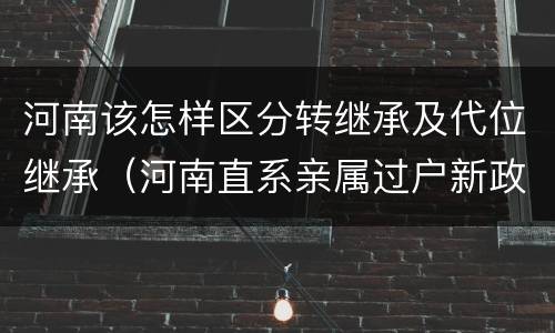 河南该怎样区分转继承及代位继承（河南直系亲属过户新政策）