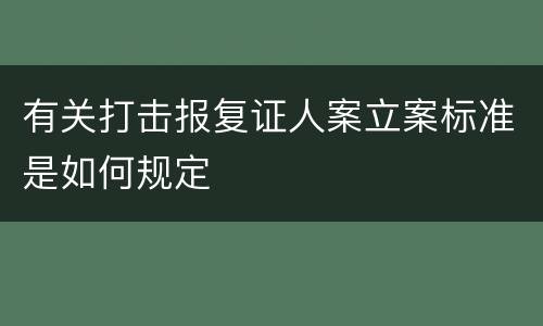 有关打击报复证人案立案标准是如何规定