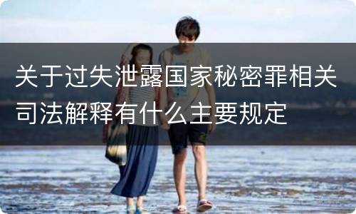 关于过失泄露国家秘密罪相关司法解释有什么主要规定