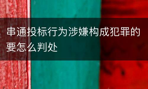 串通投标行为涉嫌构成犯罪的要怎么判处