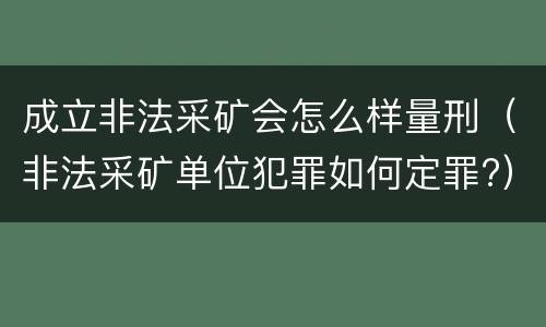 成立非法采矿会怎么样量刑（非法采矿单位犯罪如何定罪?）