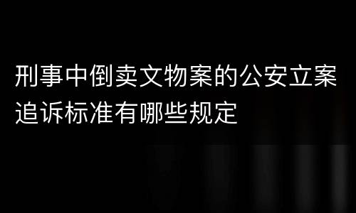 刑事中倒卖文物案的公安立案追诉标准有哪些规定