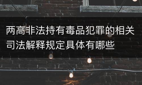 两高非法持有毒品犯罪的相关司法解释规定具体有哪些