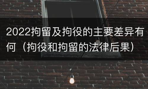 2022拘留及拘役的主要差异有何（拘役和拘留的法律后果）