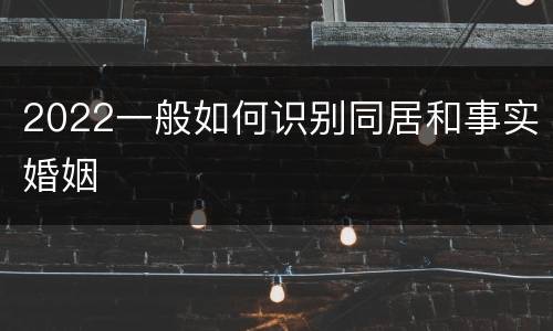 2022一般如何识别同居和事实婚姻