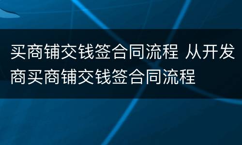 买商铺交钱签合同流程 从开发商买商铺交钱签合同流程