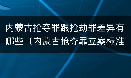 内蒙古抢夺罪跟抢劫罪差异有哪些（内蒙古抢夺罪立案标准）