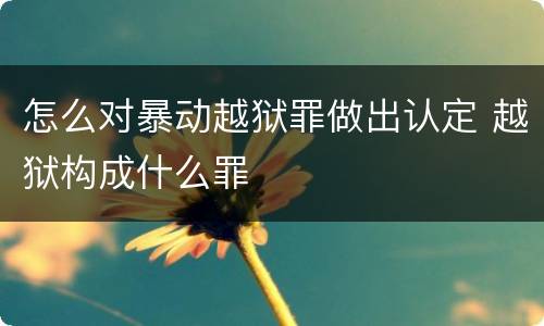 怎么对暴动越狱罪做出认定 越狱构成什么罪