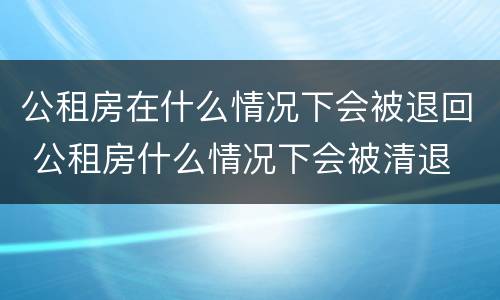 公租房在什么情况下会被退回 公租房什么情况下会被清退