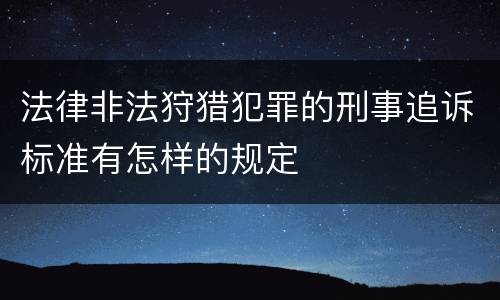 法律非法狩猎犯罪的刑事追诉标准有怎样的规定