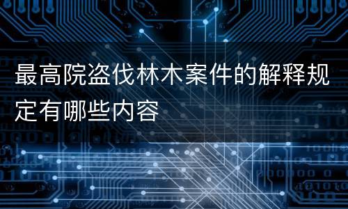 最高院盗伐林木案件的解释规定有哪些内容