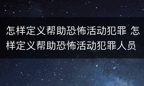 怎样定义帮助恐怖活动犯罪 怎样定义帮助恐怖活动犯罪人员