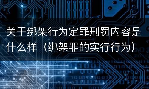 关于绑架行为定罪刑罚内容是什么样（绑架罪的实行行为）
