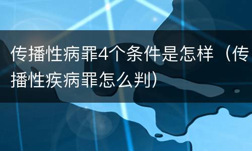 传播性病罪4个条件是怎样（传播性疾病罪怎么判）