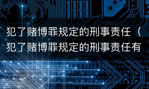 犯了赌博罪规定的刑事责任（犯了赌博罪规定的刑事责任有哪些）