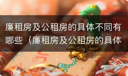 廉租房及公租房的具体不同有哪些（廉租房及公租房的具体不同有哪些区别）