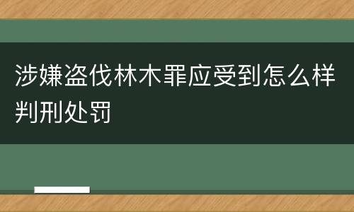 涉嫌盗伐林木罪应受到怎么样判刑处罚