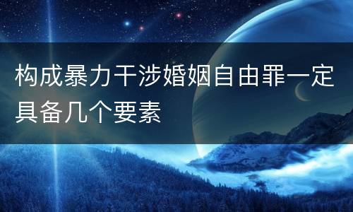 构成暴力干涉婚姻自由罪一定具备几个要素