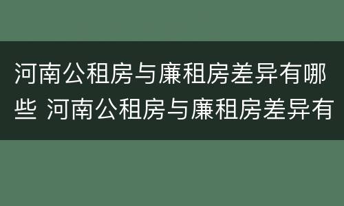 河南公租房与廉租房差异有哪些 河南公租房与廉租房差异有哪些地方