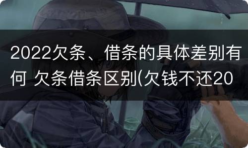 2022欠条、借条的具体差别有何 欠条借条区别(欠钱不还2020年新规 - 法律之家