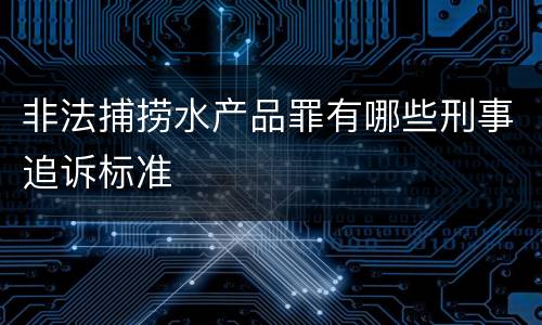 非法捕捞水产品罪有哪些刑事追诉标准