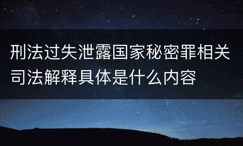 刑法过失泄露国家秘密罪相关司法解释具体是什么内容