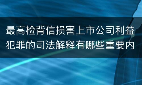 最高检背信损害上市公司利益犯罪的司法解释有哪些重要内容