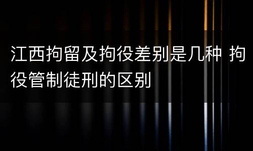 江西拘留及拘役差别是几种 拘役管制徒刑的区别