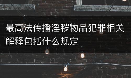最高法传播淫秽物品犯罪相关解释包括什么规定