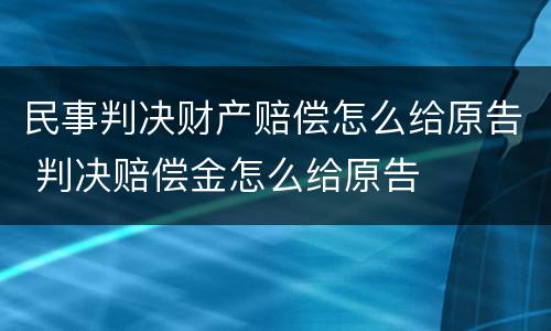 民事判决财产赔偿怎么给原告 判决赔偿金怎么给原告