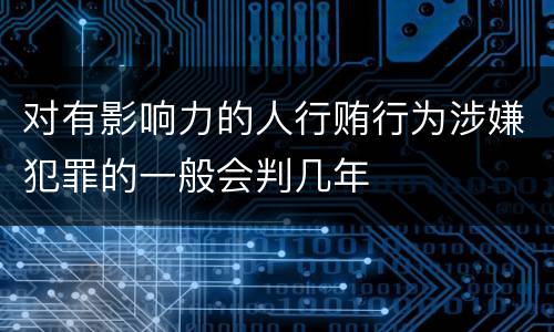 对有影响力的人行贿行为涉嫌犯罪的一般会判几年