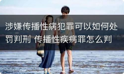 涉嫌传播性病犯罪可以如何处罚判刑 传播性疾病罪怎么判
